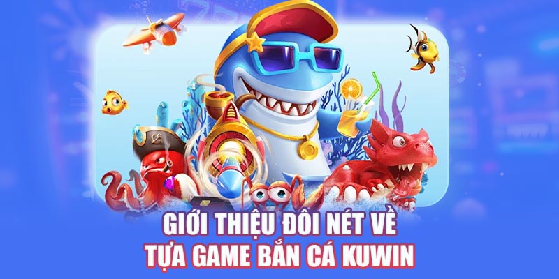 Giới thiệu đôi nét về tựa game Bắn cá Kuwin